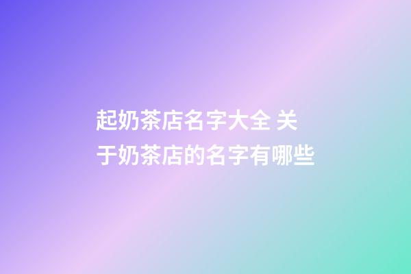 起奶茶店名字大全 关于奶茶店的名字有哪些-第1张-店铺起名-玄机派